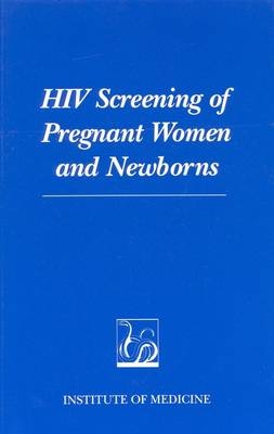 HIV Screening of Pregnant Women and Newborns -  Committee on Prenatal and Newborn Screening for HIV Infection,  Institute of Medicine,  National Academy of Sciences