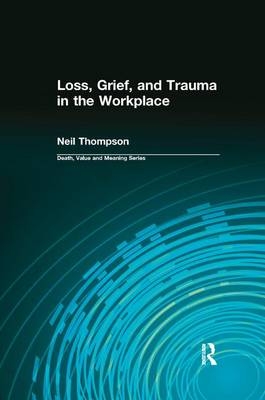 Loss, Grief, and Trauma in the Workplace - Neil Thompson, Dale Lund