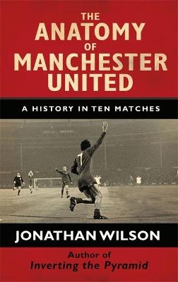 The Anatomy of Manchester United - Jonathan Wilson