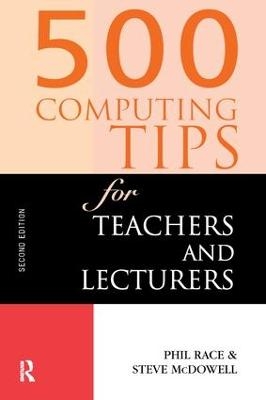 500 Computing Tips for Teachers and Lecturers - Steven McDowell, Phil Race, Steve McDowell