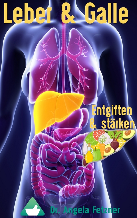 Leber und Galle entgiften und st&auml;rken - Angela Fetzner