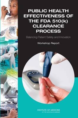 Public Health Effectiveness of the FDA 510(k) Clearance Process -  Institute of Medicine,  Board on Population Health and Public Health Practice,  Committee on the Public Health Effectiveness of the FDA 510(k) Clearance Process