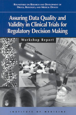 Assuring Data Quality and Validity in Clinical Trials for Regulatory Decision Making -  Institute of Medicine, Biologics Roundtable on Research and Development of Drugs  and Medical Devices