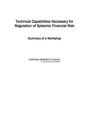 Technical Capabilities Necessary for Regulation of Systemic Financial Risk -  National Research Council,  Division on Engineering and Physical Sciences,  Board on Mathematical Sciences and Their Applications