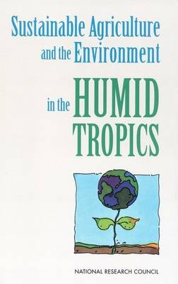 Sustainable Agriculture and the Environment in the Humid Tropics -  National Research Council,  Board on Science and Technology for International Development,  Board on Agriculture,  Committee on Sustainable Agriculture and the Environment in the Humid Tropics
