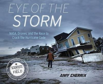 Eye of the Storm: NASA, Drones, and the Race to Crack the Hurricane Code - Amy Cherrix