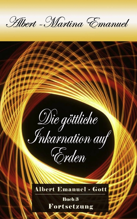 Albert-Martina Emanuel - Die g&ouml;ttliche Inkarnation auf Erden, Buch 3 - Albert Emanuel-Gott