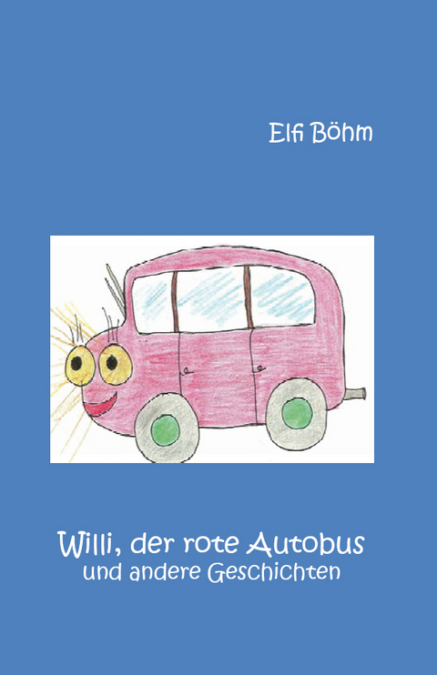 Willi, der rote Autobus und andere Geschichten - Elfi B&ouml;hm