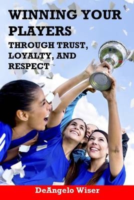 Winning Your Players through Trust, Loyalty, and Respect - Deangelo Wiser