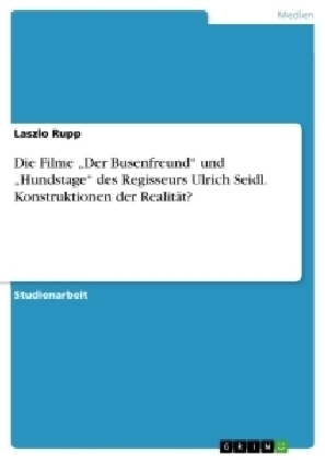 Die Filme "Der Busenfreund" und "Hundstage" des Regisseurs Ulrich Seidl. Konstruktionen der Realit&Atilde;&curren;t? - Laszlo Rupp