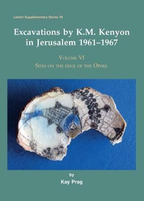 Excavations by K.M. Kenyon in Jerusalem 1961&ndash;1967, Volume VI - Kay Prag