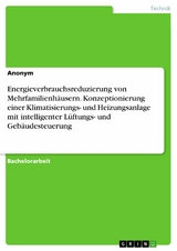 Energieverbrauchsreduzierung von Mehrfamilienh&auml;usern. Konzeptionierung einer Klimatisierungs- und Heizungsanlage mit intelligenter L&uuml;ftungs- und Geb&auml;udesteuerung -  Anonym