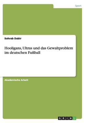 Hooligans, Ultras und das Gewaltproblem im deutschen Fu&Atilde;ball - Sohrab Dabir