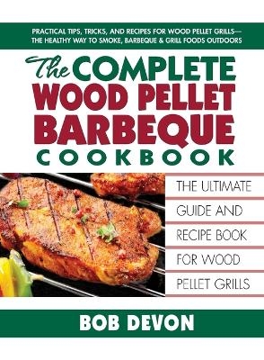 Complete Wood Pellet Barbeque Cookbook - Bob Devon