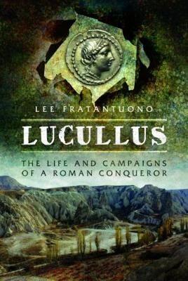Lucullus: The Life and and Campaigns of a Roman Conqueror - Lee Fratantuono