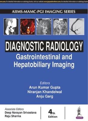 Diagnostic Radiology: Gastrointestinal and Hepatobiliary Imaging - Arun Kumar Gupta, Niranjan Khandelwal, Anju Garg