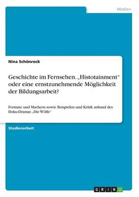 Geschichte im Fernsehen. "Histotainment" oder eine ernstzunehmende M&Atilde;&para;glichkeit der Bildungsarbeit? - Nina Sch&Atilde;&para;nrock