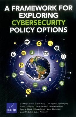 A Framework for Exploring Cybersecurity Policy Options - Igor Mikolic-Torreira, Ryan Henry, Don Snyder, Sina Beaghley, Stacie L. Pettyjohn