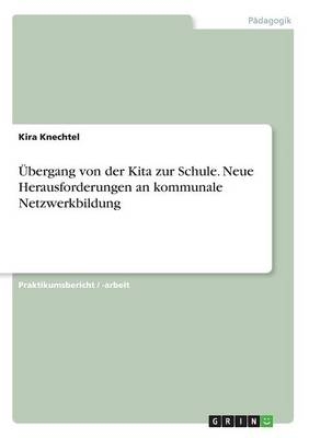 &Atilde;bergang von der Kita zur Schule. Neue Herausforderungen an kommunale Netzwerkbildung - Kira Knechtel