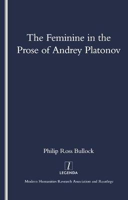 The Feminine in the Prose of Andrey Platonov - Philip Bullock
