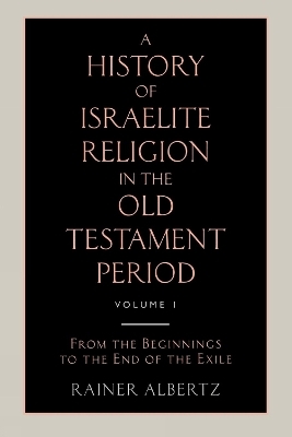 A History of Israelite Religion in the Old Testament Period Volume 1 from the Beginnings to the End of the Exile - Reiner Albertz