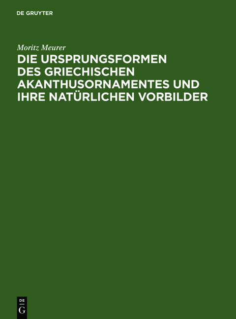 Die Ursprungsformen des griechischen Akanthusornamentes und ihre nat&uuml;rlichen Vorbilder - Moritz Meurer