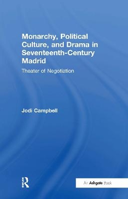 Monarchy, Political Culture, and Drama in Seventeenth-Century Madrid - Jodi Campbell