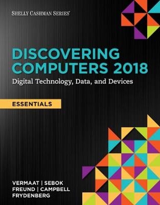 Discovering Computers, Essentials Â©2018: Digital Technology, Data, and Devices - Misty Vermaat, Susan Sebok, Steven Freund, Jennifer Campbell, Mark Frydenberg