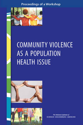 Community Violence as a Population Health Issue - Engineering National Academies of Sciences  and Medicine,  Health and Medicine Division,  Board on Population Health and Public Health Practice,  Roundtable on Population Health Improvement