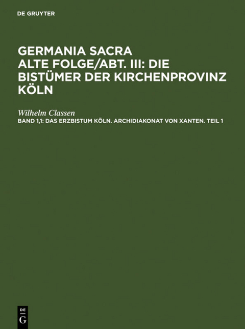 Germania Sacra. Alte Folge. Die Bist&uuml;mer der Kirchenprovinz K&ouml;ln / Das Erzbistum K&ouml;ln. Archidiakonat von Xanten. Teil 1 - Wilhelm Classen