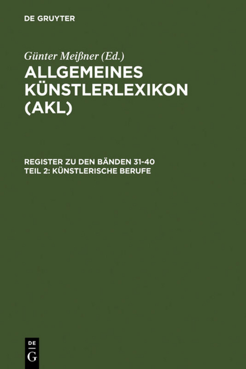 Allgemeines K&uuml;nstlerlexikon (AKL). Register zu den B&auml;nden 31-40 / K&uuml;nstlerische Berufe - 