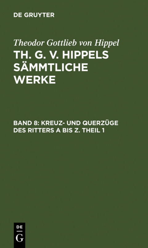 Theodor Gottlieb von Hippel: Th. G. v. Hippels s&auml;mmtliche Werke / Kreuz- und Querz&uuml;ge des Ritters A bis Z. Theil 1 - Theodor Gottlieb Von Hippel