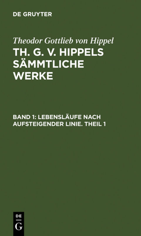 Theodor Gottlieb von Hippel: Th. G. v. Hippels s&auml;mmtliche Werke / Lebensl&auml;ufe nach aufsteigender Linie. Theil 1 - Theodor Gottlieb Von Hippel