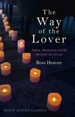 Way of the Lover, The &ndash; Sufism, Shamanism and the Spiritual Art of Love - Ross Heaven