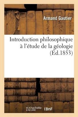 Introduction Philosophique &Agrave; l'&Eacute;tude de la G&eacute;ologie - Armand Gautier