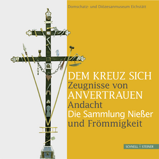 Dem Kreuz sich anvertrauen. Zeugnisse von Andacht und Frömmigkeit