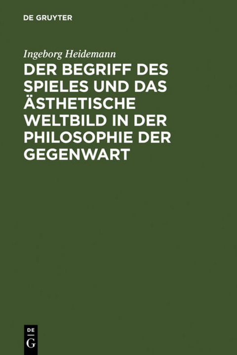 Der Begriff des Spieles und das &auml;sthetische Weltbild in der Philosophie der Gegenwart - Ingeborg Heidemann