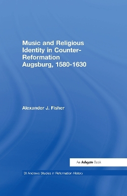 Music and Religious Identity in Counter-Reformation Augsburg, 1580-1630 - Alexander J. Fisher
