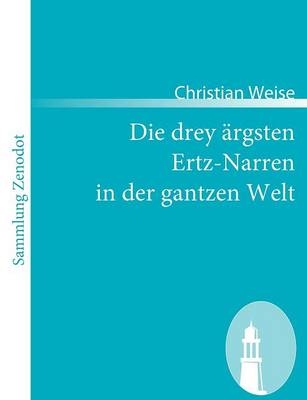 Die drey &auml;rgsten Ertz-Narren in der gantzen Welt - Christian Weise