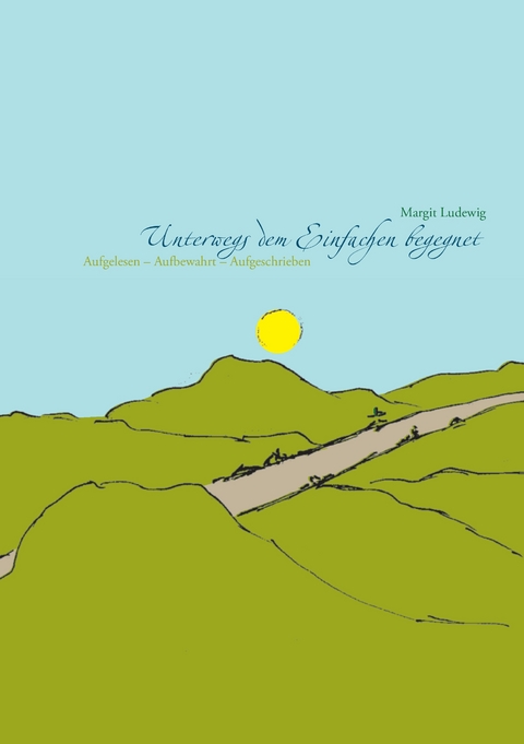 Unterwegs dem Einfachen begegnet - Margit Ludewig