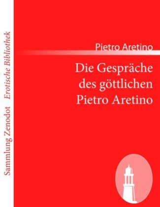 Die Gespr&Atilde;&curren;che des g&Atilde;&para;ttlichen Pietro Aretino - Pietro Aretino