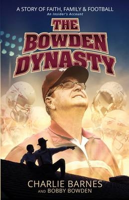 The Bowden Dynasty: A Story of Faith, Family and Football - An Insiders Account - Charlie Barnes, Bobby Bowden
