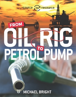 Source to Resource: Oil: From Oil Rig to Petrol Pump - Michael Bright