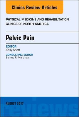 Pelvic Pain, An Issue of Physical Medicine and Rehabilitation Clinics of North America - Kelly Scott