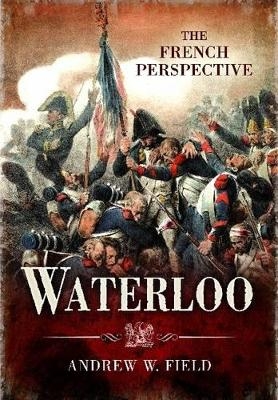 Waterloo: The French Perspective - Andrew Field