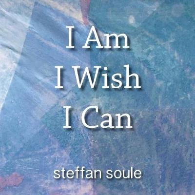 I Am I Wish I Can - Steffan Soule