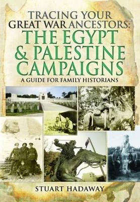 Tracing Your Great War Ancestors: The Egypt and Palestine Campaigns: A Guide for Family Historians - Stuart Hadaway