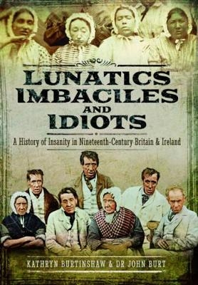 Lunatics, Imbeciles and Idiots - John R. F. Burt, Kathryn Burtinshaw