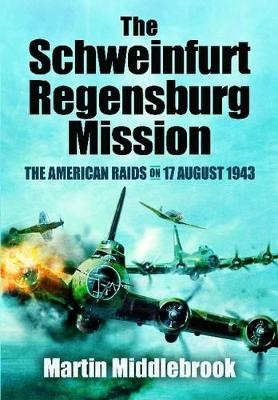 Schweinfurt-Regensburg Mission: The American Raids on 17 August 1943 - Martin Middlebrook