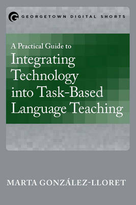 A Practical Guide to Integrating Technology into Task-Based Language Teaching - Marta Gonz&aacute;lez-Lloret